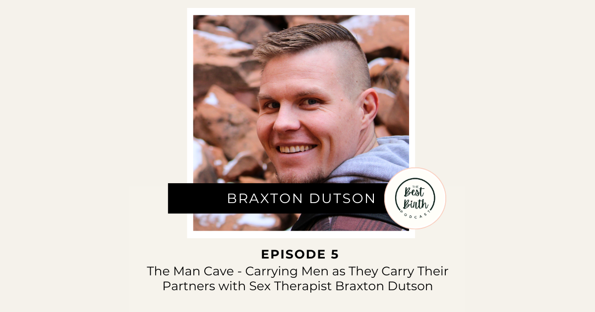 The Best Birth Podcast Episode 5 - The Man Cave - Carrying Men as They Carry Their Partners with Sex Therapist Braxton Dutson