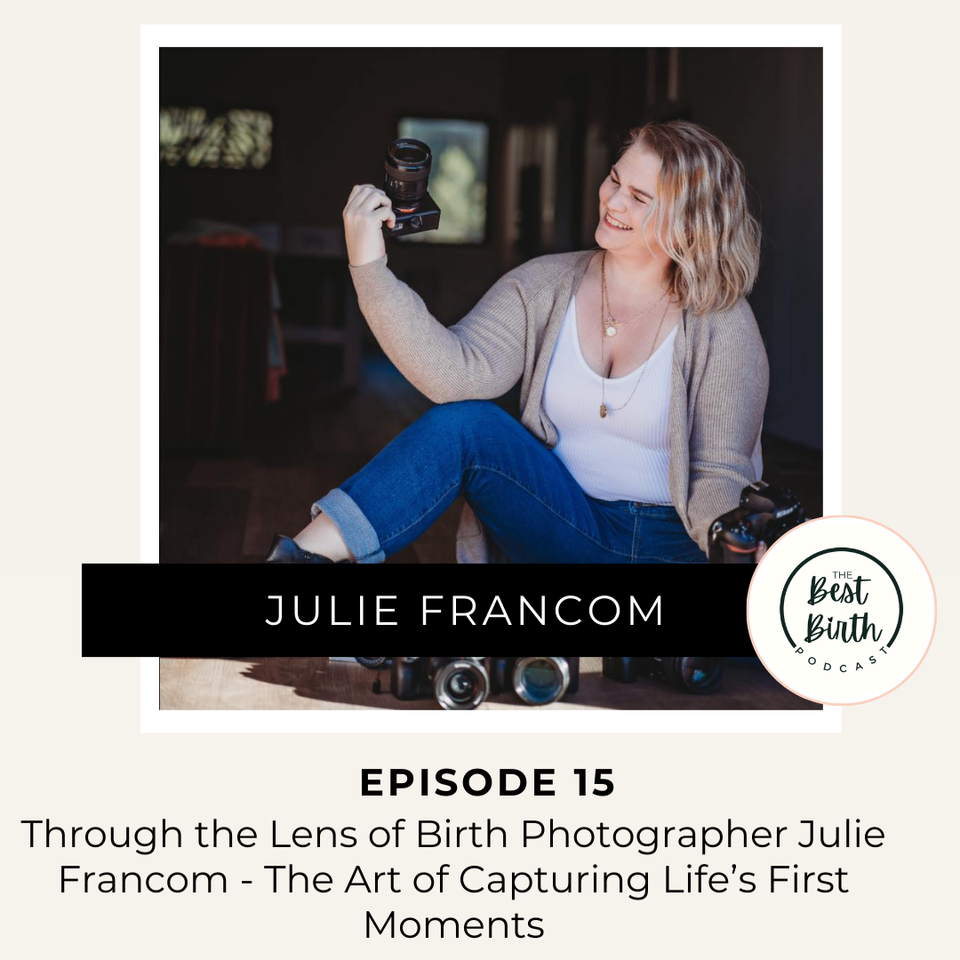 The Best Birth Podcast Episode 15 - Through the Lens of Birth Photographer Julie Francom - The Art of Capturing Life’s First Moments