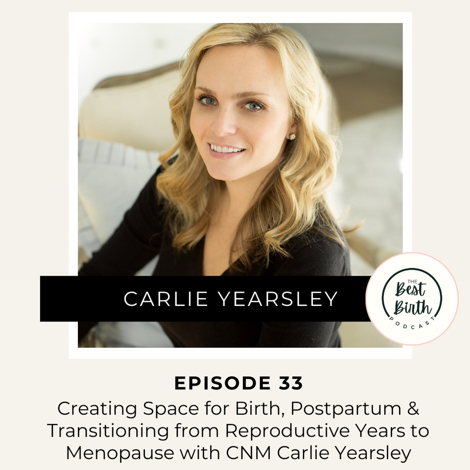 The Best Birth Podcast Episode 33 - Creating Space for Birth, Postpartum and Transitioning from Reproductive Years to Menopause with Certified Nurse Midwife Carlie Yearsley