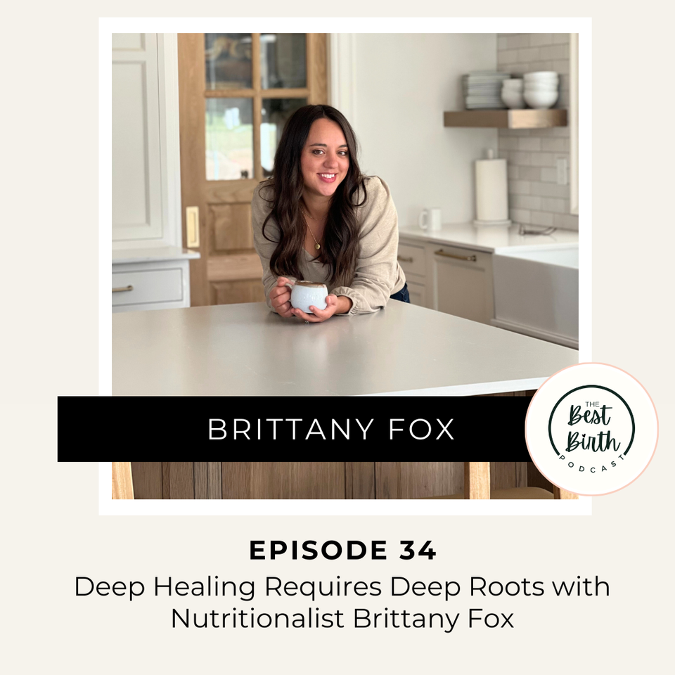 The Best Birth Podcast Episode 34 - Deep Healing Requires Deep Roots with Nutritionalist Brittany Fox