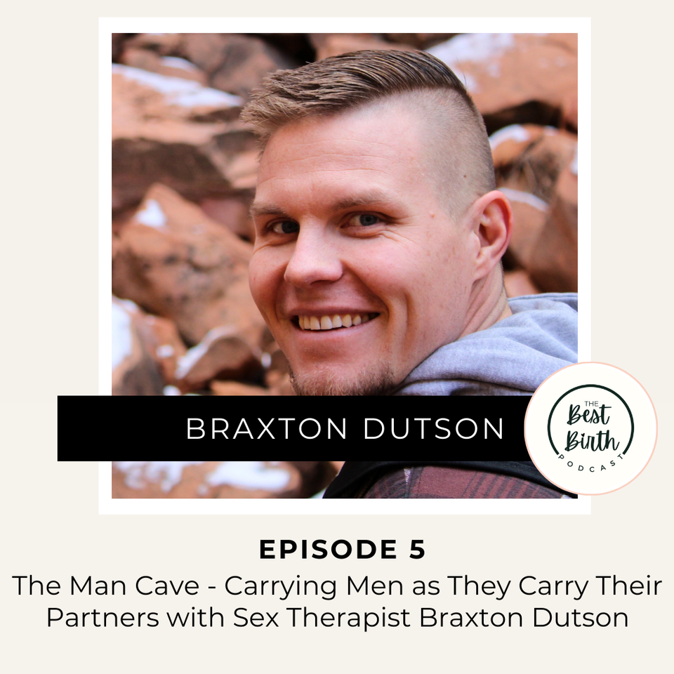 The Best Birth Podcast Episode 5 - The Man Cave - Carrying Men as They Carry Their Partners with Sex Therapist Braxton Dutson