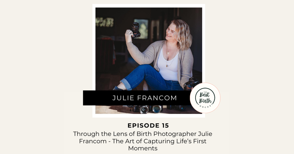 The Best Birth Podcast Episode 15 - Through the Lens of Birth Photographer Julie Francom - The Art of Capturing Life’s First Moments