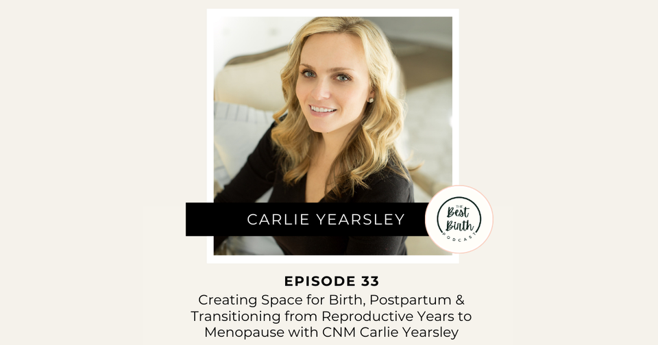 The Best Birth Podcast Episode 33 - Creating Space for Birth, Postpartum and Transitioning from Reproductive Years to Menopause with Certified Nurse Midwife Carlie Yearsley