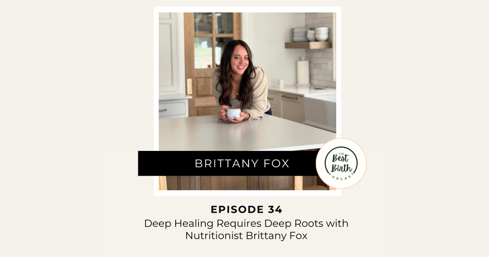 The Best Birth Podcast Episode 34 - Deep Healing Requires Deep Roots with Nutritionalist Brittany Fox